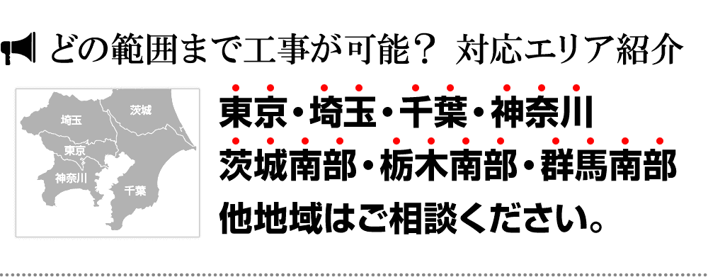 どの範囲まで工事が可能？ 対応エリア紹介｜東京・埼玉・千葉・神奈川 茨城南部・栃木南部・群馬南部 他地