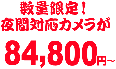 数量限定！ 夜間対応カメラが84,800円～