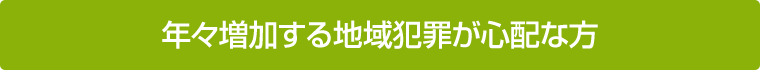 年々増加する地域犯罪が心配な方